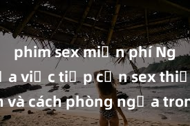 phim sex miễn phí Nguy cơ của việc tiếp cận sex thiếu niên và cách phòng ngừa trong xã hội hiện đại