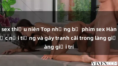 sex thiếu niên Top những bộ phim sex Hàn Quốc nổi tiếng và gây tranh cãi trong làng giải trí