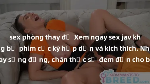 sex phòng thay đồ Xem ngay sex jav không che với những bộ phim cực kỳ hấp dẫn và kích thích. Những cảnh quay sống động, chân thực sẽ đem đến cho bạn những trải nghiệm tuyệt vời.