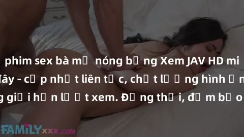 phim sex bà mẹ nóng bỏng Xem JAV HD miễn phí ngay tại đây - cập nhật liên tục, chất lượng hình ảnh sắc nét, không giới hạn lượt xem. Đồng thời, đảm bảo an toàn và bảo mật thông tin cá nhân của người d