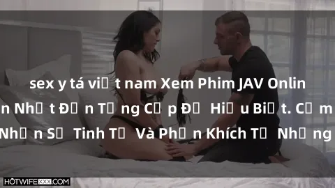 sex y tá việt nam Xem Phim JAV Online Miễn Phí Hấp Dẫn Nhất Đến Từng Cấp Độ Hiểu Biết. Cảm Nhận Sự Tinh Tế Và Phấn Khích Từ Những Tác Phẩm Đỉnh Cao.