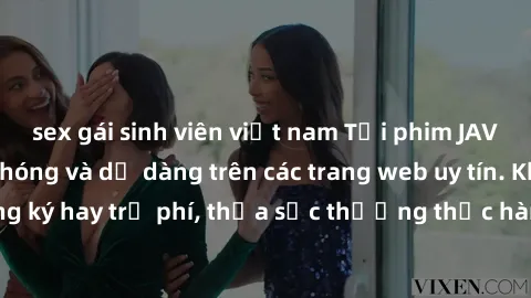 sex gái sinh viên việt nam Tải phim JAV miễn phí nhanh chóng và dễ dàng trên các trang web uy tín. Không cần đăng ký hay trả phí, thỏa sức thưởng thức hàng ngàn bộ phim chất lượng cao.