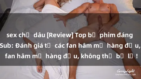 sex chị dâu [Review] Top bộ phim đáng xem trên JAV Việt Sub: Đánh giá từ các fan hâm mộ hàng đầu, không thể bỏ lỡ!