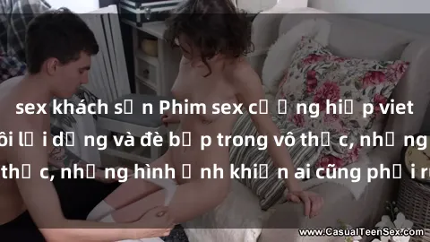 sex khách sạn Phim sex cưỡng hiếp vietsub: Nữ sinh bị tôi lợi dụng và đè bẹp trong vô thức, những hình ảnh khiến ai cũng phải rùng mình