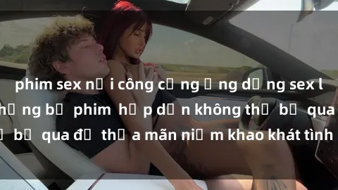 phim sex nơi công cộng Ứng dụng sex loạn luân vietsub: Những bộ phim  hấp dẫn không thể bỏ qua để thỏa mãn niềm khao khát tình dục của bạn!