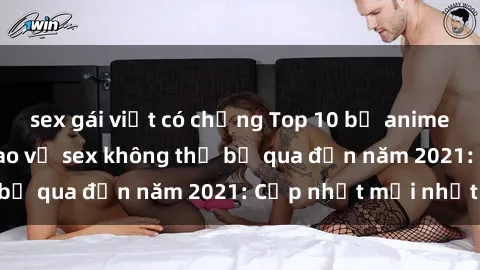 sex gái việt có chồng Top 10 bộ anime không che đỉnh cao về sex không thể bỏ qua đến năm 2021: Cập nhật mới nhất!