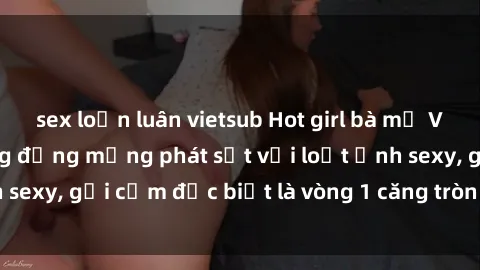 sex loạn luân vietsub Hot girl bà mẹ Việt Nam khiến cộng đồng mạng phát sốt với loạt ảnh sexy, gợi cảm đặc biệt là vòng 1 căng tròn và đẹp mắt.