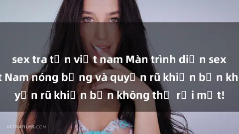 sex tra tấn việt nam Màn trình diễn sex gái sinh viên Việt Nam nóng bỏng và quyến rũ khiến bạn không thể rời mắt!