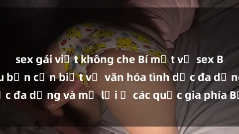 sex gái việt không che Bí mật về sex Bắc Âu: Những điều bạn cần biết về văn hóa tình dục đa dạng và mở lời ở các quốc gia phía Bắc Châu Âu