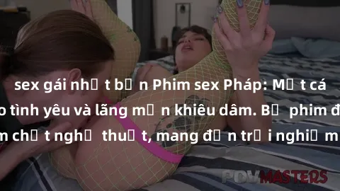 sex gái nhật bản Phim sex Pháp: Một cái nhìn sâu lắng vào tình yêu và lãng mạn khiêu dâm. Bộ phim đậm chất nghệ thuật, mang đến trải nghiệm độc đáo không thể bỏ qua.