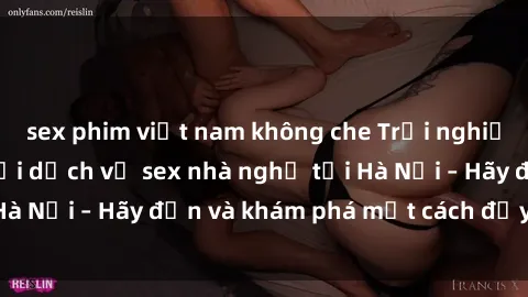 sex phim việt nam không che Trải nghiệm đầy kích thích với dịch vụ sex nhà nghỉ tại Hà Nội – Hãy đến và khám phá một cách đầy lôi cuốn!