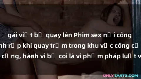 gái việt bị quay lén Phim sex nơi công cộng - Nguy cơ rình rập khi quay trộm trong khu vực công cộng, hành vi bị coi là vi phạm pháp luật và đạo đức xã hội.