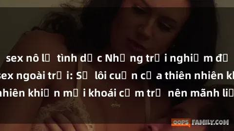 sex nô lệ tình dục Những trải nghiệm đầy kích thích của sex ngoài trời: Sự lôi cuốn của thiên nhiên khiến mọi khoái cảm trở nên mãnh liệt và đầy mới lạ.