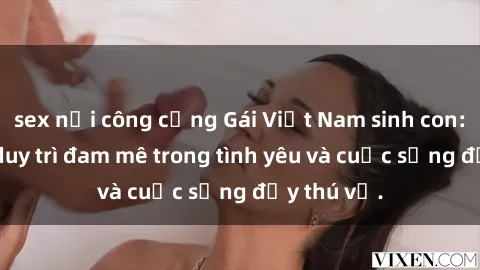 sex nơi công cộng Gái Việt Nam sinh con: Bí quyết duy trì đam mê trong tình yêu và cuộc sống đầy thú vị.