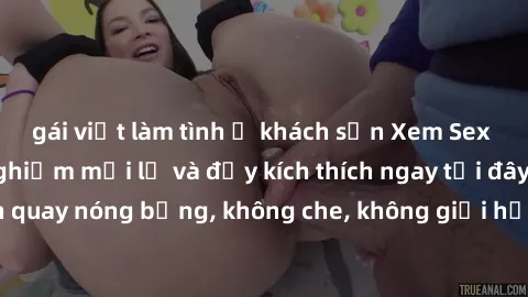 gái việt làm tình ở khách sạn Xem Sex Không Che: Trải nghiệm mới lạ và đầy kích thích ngay tại đây! Những cảnh quay nóng bỏng, không che, không giới hạn đang chờ đón bạn. Đừng bỏ lỡ!