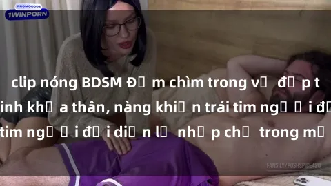 clip nóng BDSM Đắm chìm trong vẻ đẹp tự nhiên của gái xinh khỏa thân, nàng khiến trái tim người đối diện lỡ nhịp chỉ trong một cái nhìn.