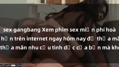 sex gangbang Xem phim sex miễn phí hoàn toàn không giới hạn trên internet ngay hôm nay để thỏa mãn nhu cầu tình dục của bạn mà không tốn chi phí.