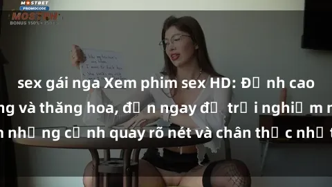 sex gái nga Xem phim sex HD: Đỉnh cao của sự sung sướng và thăng hoa, đến ngay để trải nghiệm những cảnh quay rõ nét và chân thực nhất. Hãy cùng khám phá!