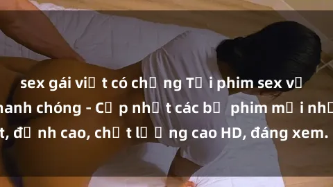 sex gái việt có chồng Tải phim sex về máy miễn phí và nhanh chóng - Cập nhật các bộ phim mới nhất, đỉnh cao, chất lượng cao HD, đáng xem. Hãy trải nghiệm ngay!