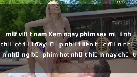 milf việt nam Xem ngay phim sex mới nhất, hấp dẫn nhất chỉ có tại đây! Cập nhật liên tục đến những bộ phim hot nhất hiện nay chỉ trong vài cú click!