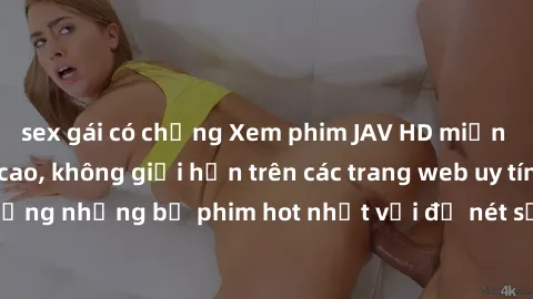sex gái có chồng Xem phim JAV HD miễn phí chất lượng cao, không giới hạn trên các trang web uy tín. Yên tâm tận hưởng những bộ phim hot nhất với độ nét sắc sảo, đẹp mắt ngay tại nhà. Hãy trải nghiệm n