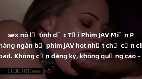 sex nô lệ tình dục Tải Phim JAV Miễn Phí - Thưởng thức hàng ngàn bộ phim JAV hot nhất chỉ cần click download. Không cần đăng ký, không quảng cáo - Dễ dàng tải về và xem online!