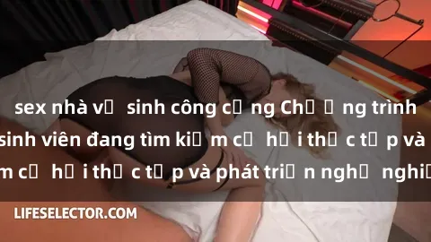 sex nhà vệ sinh công cộng Chương trình hợp tác JAV cho sinh viên đang tìm kiếm cơ hội thực tập và phát triển nghề nghiệp