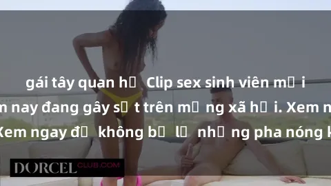 gái tây quan hệ Clip sex sinh viên mới nhất hot nhất năm nay đang gây sốt trên mạng xã hội. Xem ngay để không bỏ lỡ những pha nóng không thể bỏ qua!
