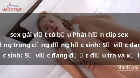 sex gái việt có bầu Phát hiện clip sex nữ sinh gây chấn động trong cộng đồng học sinh: Sự việc đang được điều tra và xử lý