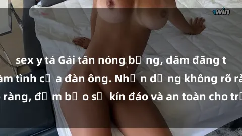 sex y tá Gái tân nóng bỏng, dâm đãng thỏa mãn nhu cầu làm tình của đàn ông. Nhận dạng không rõ ràng, đảm bảo sự kín đáo và an toàn cho trải nghiệm tuyệt vời.