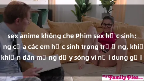 sex anime không che Phim sex học sinh: Hành động nóng bỏng của các em học sinh trong trường, khiến dân mạng dậy sóng vì nội dung gợi cảm và kích thích.