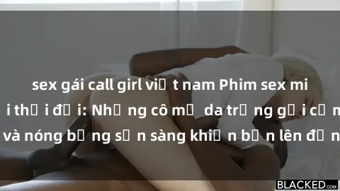 sex gái call girl việt nam Phim sex milf hấp dẫn nhất mọi thời đại: Những cô mẹ da trắng gợi cảm và nóng bỏng sẵn sàng khiến bạn lên đỉnh chỉ trong chớp mắt!