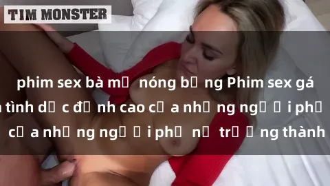 phim sex bà mẹ nóng bỏng Phim sex gái già: Trải nghiệm tình dục đỉnh cao của những người phụ nữ trưởng thành