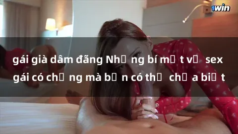 gái già dâm đãng Những bí mật về sex gái có chồng mà bạn có thể chưa biết