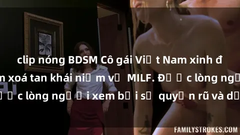 clip nóng BDSM Cô gái Việt Nam xinh đẹp và gợi cảm làm xoá tan khái niệm về MILF. Được lòng người xem bởi sự quyến rũ và dễ thương.