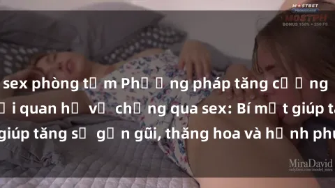 sex phòng tắm Phương pháp tăng cường gắn kết trong mối quan hệ vợ chồng qua sex: Bí mật giúp tăng sự gần gũi, thăng hoa và hạnh phúc cho cặp đôi