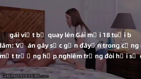 gái việt bị quay lén Gái mới 18 tuổi bị trói và bị hiếp dâm: Vụ án gây sốc gần đâyến trong cộng đồng. Đây là một trường hợp nghiêm trọng đòi hỏi sự can thiệp mạnh mẽ từ phía công lý.