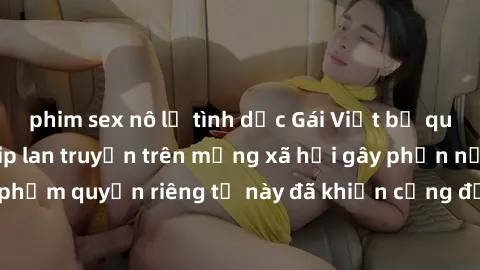 phim sex nô lệ tình dục Gái Việt bị quay lén khi tắm, clip lan truyền trên mạng xã hội gây phẫn nộ. Hành động vi phạm quyền riêng tư này đã khiến cộng đồng mạng bức xúc và đòi trừng phạt thật nghiêm k