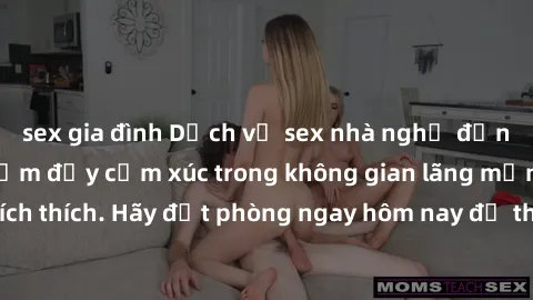 sex gia đình Dịch vụ sex nhà nghỉ đẳng cấp: Trải nghiệm đầy cảm xúc trong không gian lãng mạn, đầy kích thích. Hãy đặt phòng ngay hôm nay để thỏa mãn khát khao của bạn!