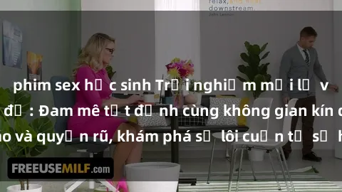 phim sex học sinh Trải nghiệm mới lạ với sex phòng thay đồ: Đam mê tột đỉnh cùng không gian kín đáo và quyến rũ, khám phá sự lôi cuốn từ sự hấp dẫn của nơi này.