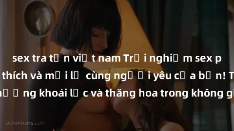 sex tra tấn việt nam Trải nghiệm sex phòng tắm đầy kích thích và mới lạ cùng người yêu của bạn! Tận hưởng khoái lạc và thăng hoa trong không gian tắm ấm áp và gợi cảm.
