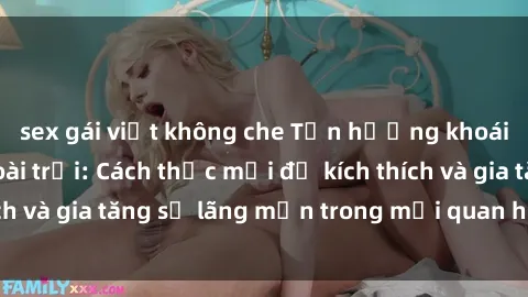 sex gái việt không che Tận hưởng khoái cảm với sex ngoài trời: Cách thức mới để kích thích và gia tăng sự lãng mạn trong mối quan hệ của bạn!