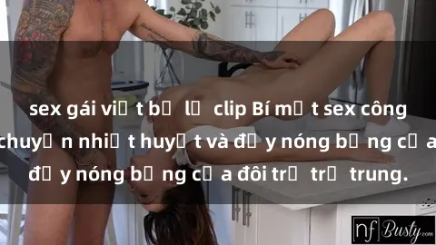 sex gái việt bị lộ clip Bí mật sex công viên: Những câu chuyện nhiệt huyết và đầy nóng bỏng của đôi trẻ trẻ trung.