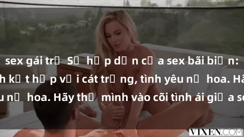 sex gái trẻ Sự hấp dẫn của sex bãi biển: Khi sóng biển xanh kết hợp với cát trắng, tình yêu nở hoa. Hãy thả mình vào cõi tình ái giữa sóng biển!