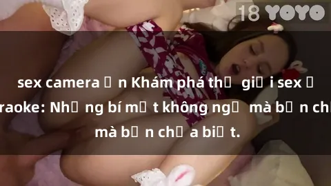 sex camera ẩn Khám phá thế giới sex ở quán karaoke: Những bí mật không ngờ mà bạn chưa biết.