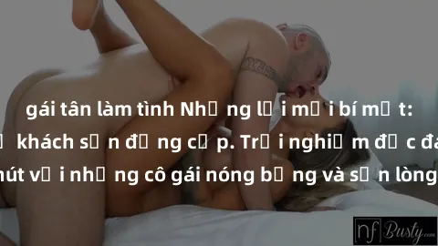 gái tân làm tình Những lời mời bí mật: Gái Việt làm tình ở khách sạn đẳng cấp. Trải nghiệm độc đáo và cuốn hút với những cô gái nóng bỏng và sẵn lòng thỏa mãn mọi nhu cầu của bạn.