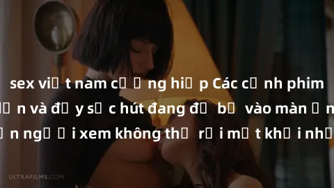 sex việt nam cưỡng hiếp Các cảnh phim sex bukkake hấp dẫn và đầy sức hút đang đổ bộ vào màn ảnh, khiến người xem không thể rời mắt khỏi những cảnh quay đầy kích thích.