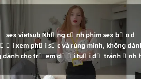 sex vietsub Những cảnh phim sex bạo dâm nhóm khiến người xem phải sốc và rùng mình, không dành cho trẻ em dưới tuổi để tránh ảnh hưởng tiêu cực.