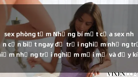 sex phòng tắm Những bí mật của sex nhóm không che mà bạn cần biết ngay để trải nghiệm những trải nghiệm mới mẻ và đầy kích thích.