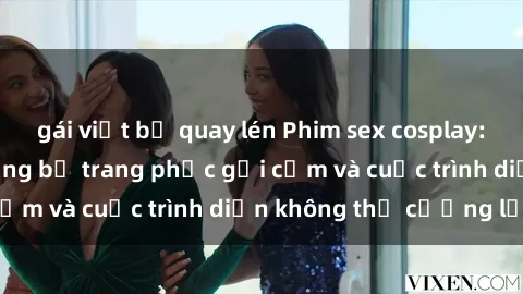 gái việt bị quay lén Phim sex cosplay: Giấc mơ  cùng những bộ trang phục gợi cảm và cuộc trình diễn không thể cưỡng lại!
